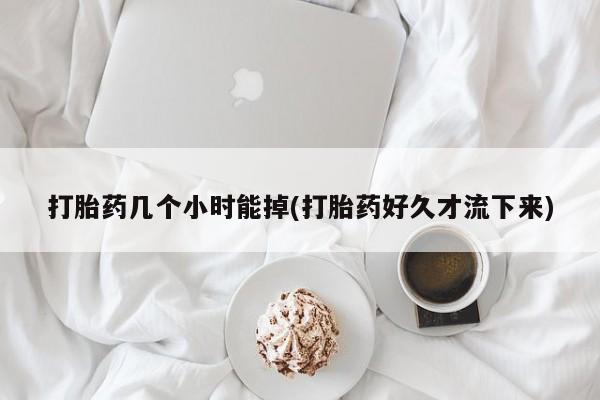 打胎药微信购买官方正品打胎药几个小时能掉(打胎药好久才流下来)