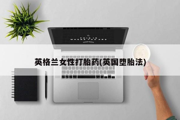 打胎药微信购买官方正品英格兰女性打胎药(英国堕胎法)