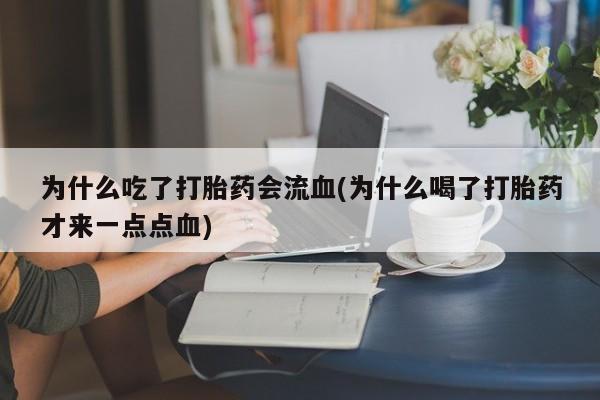 打胎药微信购买官方正品为什么吃了打胎药会流血(为什么喝了打胎药才来一点点血)