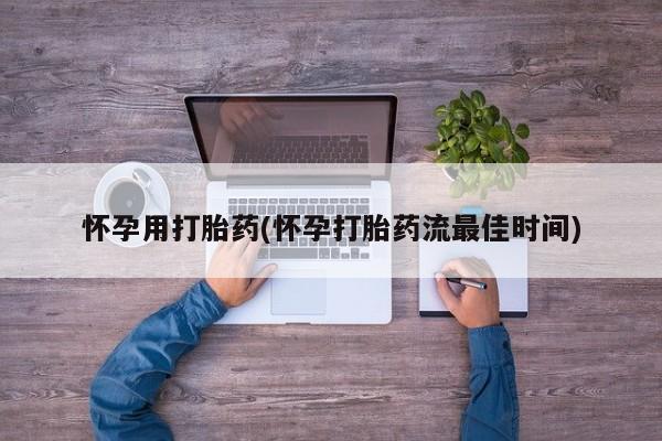 打胎药微信购买官方正品怀孕用打胎药(怀孕打胎药流最佳时间)