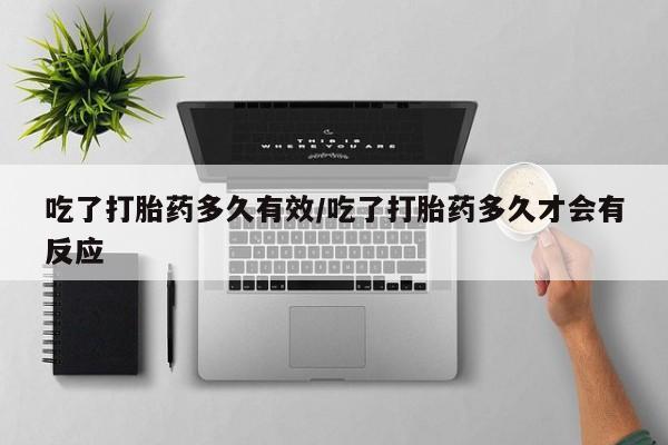 打胎药微信购买官方正品吃了打胎药多久有效/吃了打胎药多久才会有反应