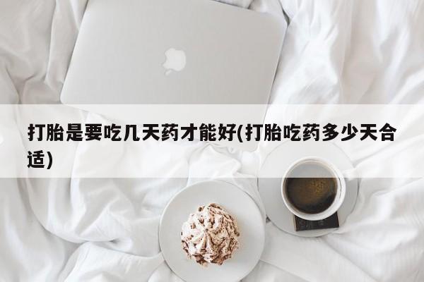 打胎药微信购买官方正品打胎是要吃几天药才能好(打胎吃药多少天合适)