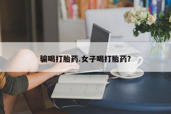 打胎药微信购买官方正品骗喝打胎药.女子喝打胎药？