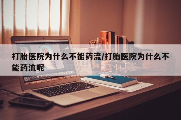 打胎药微信购买官方正品打胎医院为什么不能药流/打胎医院为什么不能药流呢