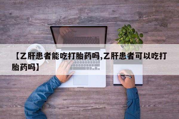 打胎药微信购买官方正品【乙肝患者能吃打胎药吗,乙肝患者可以吃打胎药吗】