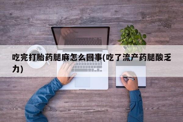 打胎药微信购买官方正品吃完打胎药腿麻怎么回事(吃了流产药腿酸乏力)