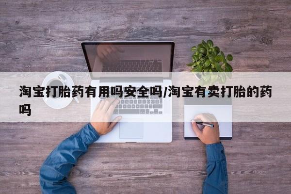 打胎药微信购买官方正品淘宝打胎药有用吗安全吗/淘宝有卖打胎的药吗