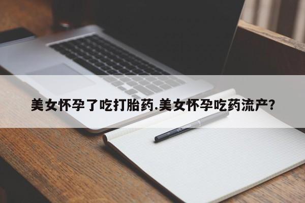 打胎药微信购买官方正品美女怀孕了吃打胎药.美女怀孕吃药流产？