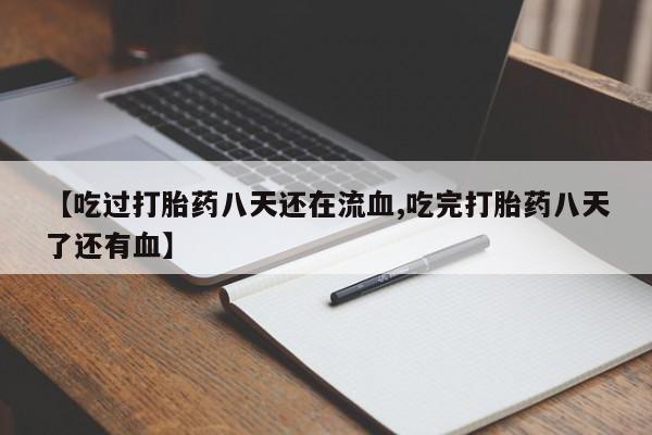 打胎药微信购买官方正品【吃过打胎药八天还在流血,吃完打胎药八天了还有血】