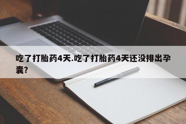 打胎药微信购买官方正品吃了打胎药4天.吃了打胎药4天还没排出孕囊？
