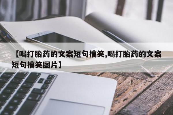 打胎药微信购买官方正品【喝打胎药的文案短句搞笑,喝打胎药的文案短句搞笑图片】