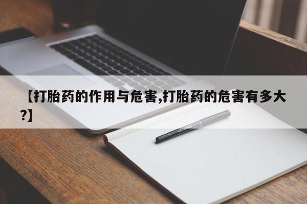 打胎药微信购买官方正品【打胎药的作用与危害,打胎药的危害有多大?】