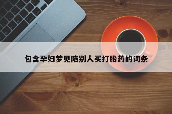 打胎药微信购买官方正品包含孕妇梦见陪别人买打胎药的词条
