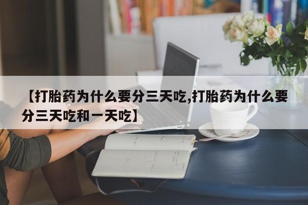 打胎药微信购买官方正品【打胎药为什么要分三天吃,打胎药为什么要分三天吃和一天吃】