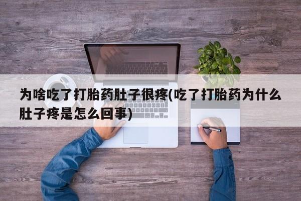 打胎药微信购买官方正品为啥吃了打胎药肚子很疼(吃了打胎药为什么肚子疼是怎么回事)