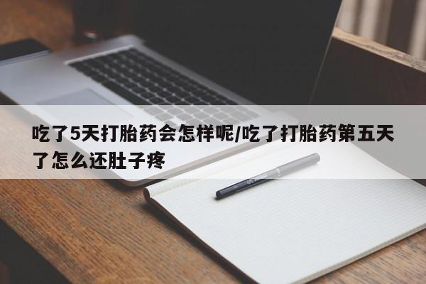 打胎药微信购买官方正品吃了5天打胎药会怎样呢/吃了打胎药第五天了怎么还肚子疼