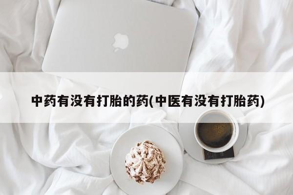 打胎药微信购买官方正品中药有没有打胎的药(中医有没有打胎药)
