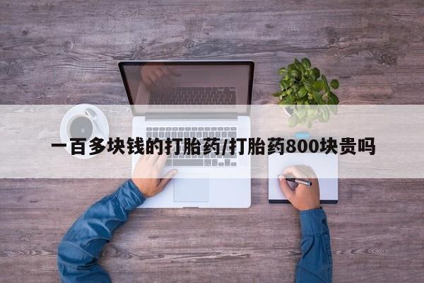 打胎药微信购买官方正品一百多块钱的打胎药/打胎药800块贵吗
