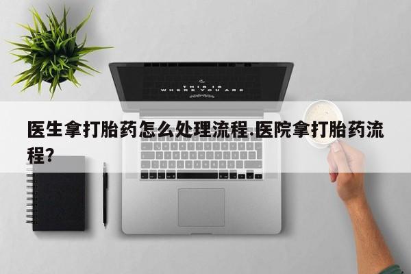 打胎药微信购买官方正品医生拿打胎药怎么处理流程.医院拿打胎药流程？