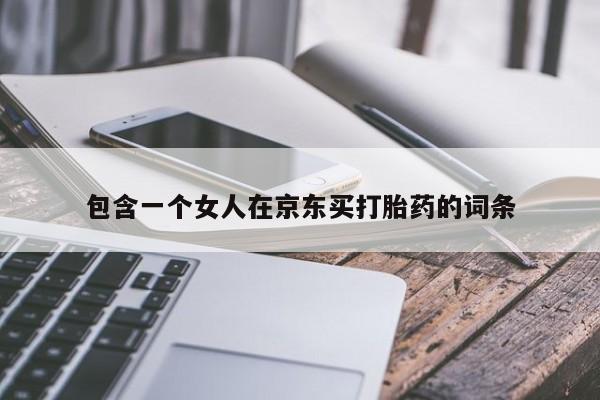 打胎药微信购买官方正品包含一个女人在京东买打胎药的词条