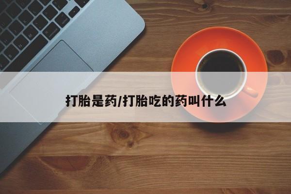 打胎药微信购买官方正品打胎是药/打胎吃的药叫什么