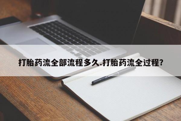 打胎药微信购买官方正品打胎药流全部流程多久.打胎药流全过程？