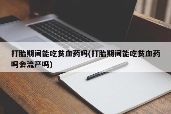 打胎药微信购买官方正品打胎期间能吃贫血药吗(打胎期间能吃贫血药吗会流产吗)