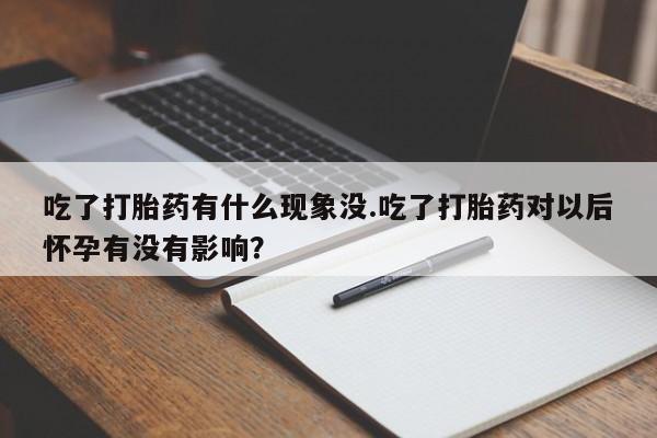 打胎药微信购买官方正品吃了打胎药有什么现象没.吃了打胎药对以后怀孕有没有影响？