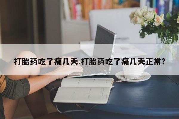打胎药微信购买官方正品打胎药吃了痛几天.打胎药吃了痛几天正常?