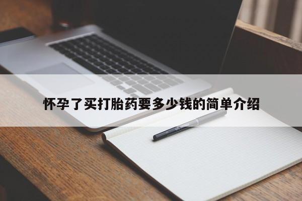 打胎药微信购买官方正品怀孕了买打胎药要多少钱的简单介绍