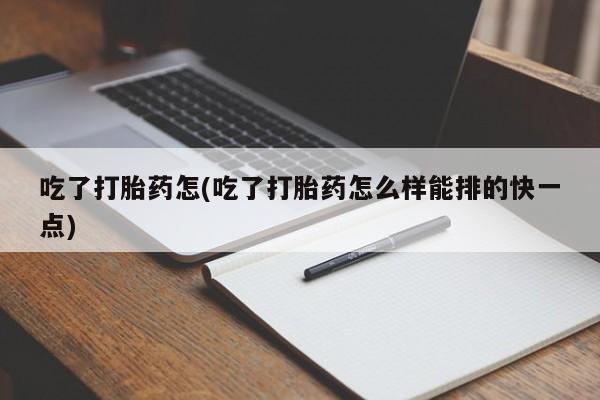 打胎药微信购买官方正品吃了打胎药怎(吃了打胎药怎么样能排的快一点)
