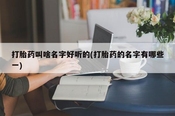 打胎药微信购买官方正品打胎药叫啥名字好听的(打胎药的名字有哪些一)