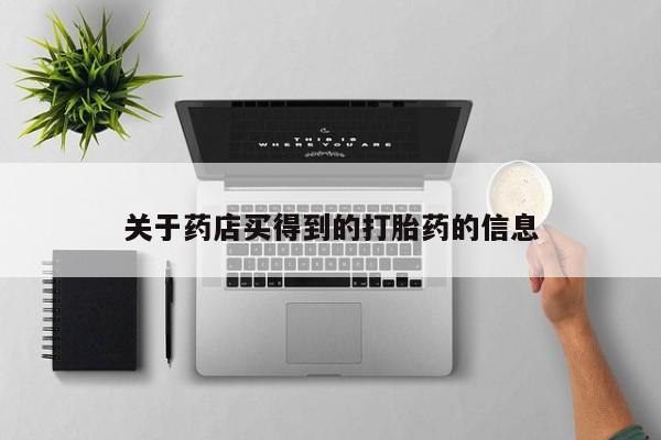 打胎药微信购买官方正品关于药店买得到的打胎药的信息