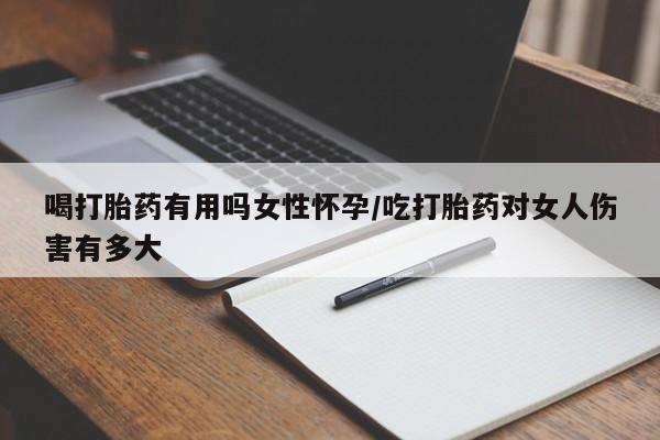打胎药微信购买官方正品喝打胎药有用吗女性怀孕/吃打胎药对女人伤害有多大
